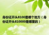 身份證開頭8100是哪個地方（身份證開頭810000是哪里的）