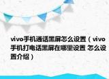 vivo手機(jī)通話(huà)黑屏怎么設(shè)置（vivo手機(jī)打電話(huà)黑屏在哪里設(shè)置 怎么設(shè)置介紹）