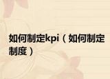 如何制定kpi（如何制定制度）