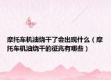 摩托車(chē)機(jī)油燒干了會(huì)出現(xiàn)什么（摩托車(chē)機(jī)油燒干的征兆有哪些）