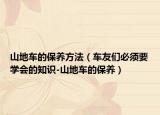山地車的保養(yǎng)方法（車友們必須要學(xué)會(huì)的知識(shí)-山地車的保養(yǎng)）