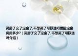 買房子交了定金了,不想買了可以退嗎要回定金費(fèi)用多少?（買房子交了定金了,不想買了可以退嗎介紹）