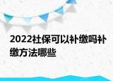 2022社?？梢匝a(bǔ)繳嗎補(bǔ)繳方法哪些