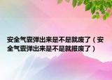 安全氣囊彈出來是不是就廢了（安全氣囊彈出來是不是就報廢了）