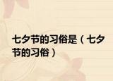 七夕節(jié)的習俗是（七夕節(jié)的習俗）