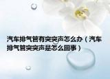 汽車排氣管有突突聲怎么辦（汽車排氣管突突聲是怎么回事）