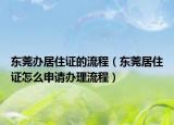 東莞辦居住證的流程（東莞居住證怎么申請辦理流程）