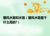 暖風(fēng)水箱和水箱（暖風(fēng)水箱是干什么用的?）