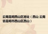 云南昆明西山區(qū)地址（西山 云南省昆明市西山區(qū)西山）