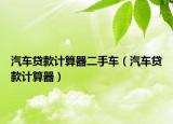 汽車貸款計算器二手車（汽車貸款計算器）