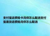 支付寶運費險卡月供怎么取消支付寶退貨運費險月供怎么取消