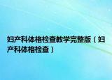 婦產(chǎn)科體格檢查教學(xué)完整版（婦產(chǎn)科體格檢查）