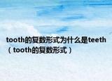 tooth的復(fù)數(shù)形式為什么是teeth（tooth的復(fù)數(shù)形式）