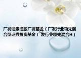 廣發(fā)證券控股廣發(fā)基金（廣發(fā)行業(yè)領(lǐng)先混合型證券投資基金 廣發(fā)行業(yè)領(lǐng)先混合H）