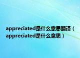appreciated是什么意思翻譯（appreciated是什么意思）