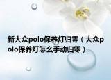 新大眾polo保養(yǎng)燈歸零（大眾polo保養(yǎng)燈怎么手動歸零）