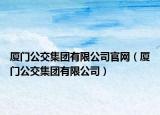 廈門公交集團(tuán)有限公司官網(wǎng)（廈門公交集團(tuán)有限公司）
