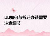 ??如何與拆遷辦談需要注意細(xì)節(jié)