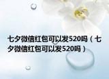 七夕微信紅包可以發(fā)520嗎（七夕微信紅包可以發(fā)520嗎）