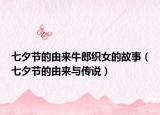七夕節(jié)的由來牛郎織女的故事（七夕節(jié)的由來與傳說）