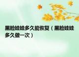 黑臉娃娃多久能恢復(fù)（黑臉娃娃多久做一次）