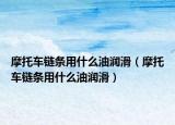 摩托車鏈條用什么油潤滑（摩托車鏈條用什么油潤滑）