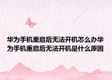華為手機重啟后無法開機怎么辦華為手機重啟后無法開機是什么原因