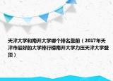 天津大學(xué)和南開大學(xué)哪個(gè)排名靠前（2017年天津市最好的大學(xué)排行榜南開大學(xué)力壓天津大學(xué)登頂）