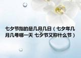 七夕節(jié)指的是幾月幾日（七夕年幾月幾號哪一天 七夕節(jié)又稱什么節(jié)）