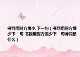 書到用時(shí)方恨少,下一句（書到用時(shí)方恨少下一句 書到用時(shí)方恨少下一句詩(shī)詞是什么）