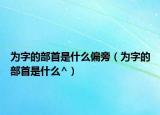 為字的部首是什么偏旁（為字的部首是什么^）