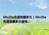 60v20a充滿(mǎn)需要多久（60v20a充滿(mǎn)需要多少度電）