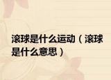 滾球是什么運(yùn)動（滾球是什么意思）
