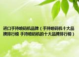 進(jìn)口手持噴碼機(jī)品牌（手持噴碼機(jī)十大品牌排行榜 手持噴碼機(jī)的十大品牌排行榜）