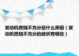 發(fā)動機燃燒不充分是什么原因（發(fā)動機燃燒不充分的癥狀有哪些）
