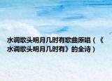 水調(diào)歌頭明月幾時(shí)有歌曲原唱（《水調(diào)歌頭明月幾時(shí)有》的全詩）