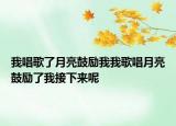 我唱歌了月亮鼓勵我我歌唱月亮鼓勵了我接下來呢