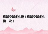 機(jī)濾空濾多久換（機(jī)濾空濾多久換一次）