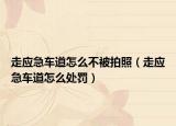 走應急車道怎么不被拍照（走應急車道怎么處罰）