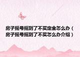 房子搖號搖到了不買定金怎么辦（房子搖號搖到了不買怎么辦介紹）