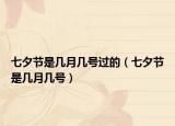七夕節(jié)是幾月幾號過的（七夕節(jié)是幾月幾號）