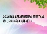 2016年11月3日哪艘火箭首飛成功（2016年11月3日）