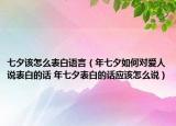 七夕該怎么表白語言（年七夕如何對愛人說表白的話 年七夕表白的話應(yīng)該怎么說）