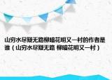 山窮水盡疑無路柳暗花明又一村的作者是誰（山窮水盡疑無路 柳暗花明又一村）