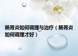 腸胃炎如何調(diào)理與治療（腸胃炎如何調(diào)理才好）
