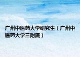 廣州中醫(yī)藥大學(xué)研究生（廣州中醫(yī)藥大學(xué)三附院）