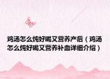 雞湯怎么燉好喝又營(yíng)養(yǎng)產(chǎn)后（雞湯怎么燉好喝又營(yíng)養(yǎng)補(bǔ)血詳細(xì)介紹）