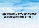 注冊(cè)公司流程及費(fèi)用2016年更新版（注冊(cè)公司流程及費(fèi)用是什么）