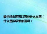 數(shù)學(xué)想象畫可以畫些什么東西（什么是數(shù)學(xué)想象畫?。? /></span></a>
                        <h2><a href=