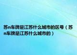 蘇n車牌是江蘇什么城市的區(qū)號（蘇n車牌是江蘇什么城市的）
